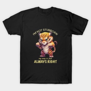 Tiger I'm Not Stubborn My Way Is Just Always Right Cute Adorable Funny Quote T-Shirt